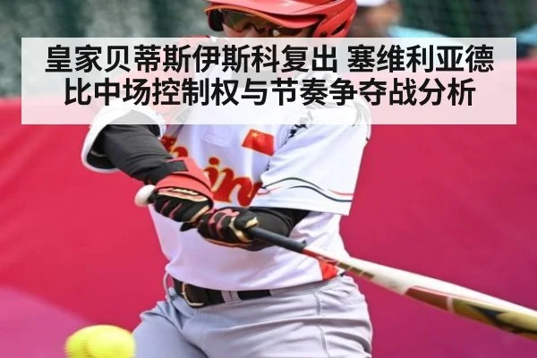 皇家贝蒂斯伊斯科复出 塞维利亚德比中场控制权与节奏争夺战分析