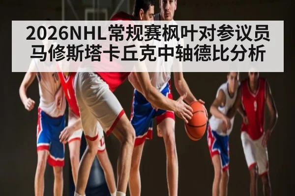 2026NHL常规赛枫叶对参议员马修斯塔卡丘克中轴德比分析 | kaiyun